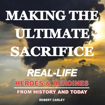 Making the Ultimate Sacrifice: Real-Life Heroes & Heroines From History and Today