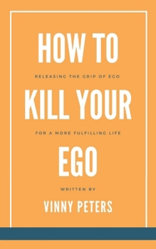 Paperback How to Kill Your Ego: Releasing the Grip of Ego for a More Fulfilling Life Book