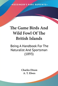 Paperback The Game Birds And Wild Fowl Of The British Islands: Being A Handbook For The Naturalist And Sportsman (1893) Book