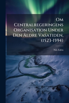 Paperback Om Centralregeringens Organisation Under Den Äldre Vasatiden, (1523-1594) [Swedish] Book
