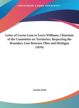 Hardcover Letter of Lucius Lyon to Lewis Williams, Chairman of the Committee on Territories, Respecting the Boundary Line Between Ohio and Michigan (1834) Book