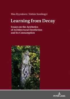 Hardcover Learning from Decay: Essays on the Aesthetics of Architectural Dereliction and Its Consumption Book