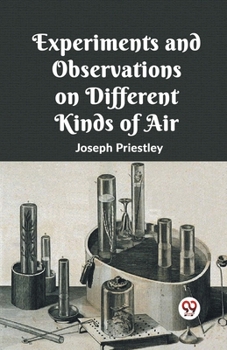 Experiments and Observations on Different Kinds of air / by Joseph Priestly, LL.D.F.R.S: 1
