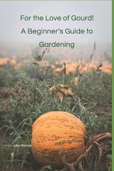Paperback For the Love of Gourd! A Beginner's Guide to Gardening Book