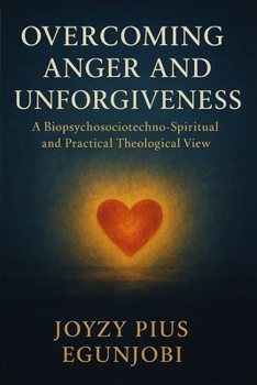 Overcoming Anger and Unforgiveness: A Biopsychosociotechno-Spiritual and Practical Theological View