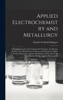 Applied Electrochemistry and Metallurgy: A Practical Treatise On Commercial Chemistry, the Electric Furnace, the Manufacture of Ozone and Nitrogen by