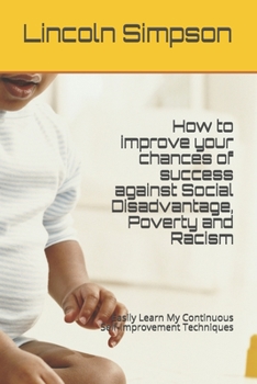 Paperback How to improve your chances of success against Social Disadvantage, Poverty and Racism: Easily Learn My Continuous Self-Improvement Techniques Book