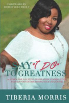 Paperback Say 'I Do' To Greatness: 10 Steps For Locating Inspiration, Finding Your Passion And Establishing Your Influence Book