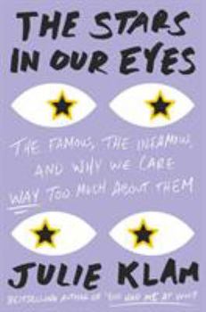 Hardcover The Stars in Our Eyes: The Famous, the Infamous, and Why We Care Way Too Much about Them Book