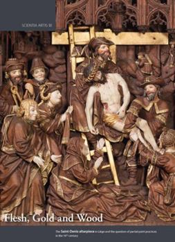 Hardcover Flesh, Gold and Wood: The Saint-Denis Altarpiece in Liege and the Question of Partial Paint Practices in the 16th Century: Proceedings of th Book