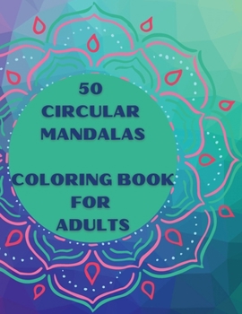 50 Circular Mandalas Coloring Book for Adults: A great Selection of Beautiful Designs for Stress Relief and Relaxation Coloring Pages for Meditation and Mindfulness No Ink Bleed