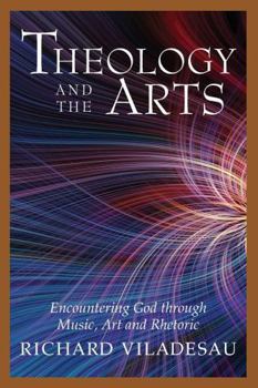 Theology and the Arts: Encountering God Through Music, Art, and Rhetoric