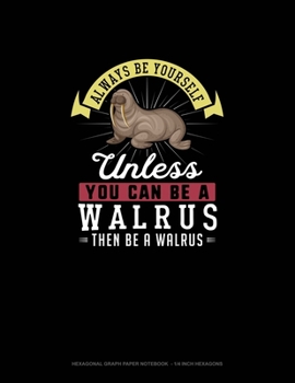 Always Be Yourself Unless You Can Be A Walrus Then Be A Walrus: Hexagonal Graph Paper Notebook  - 1/4 Inch Hexagons