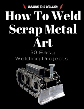 Paperback How To Weld Scrap Metal Art: 30 Easy Welding Projects Book