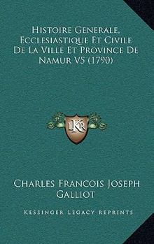 Paperback Histoire Generale, Ecclesiastique Et Civile De La Ville Et Province De Namur V5 (1790) [French] Book