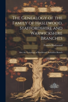 Paperback The Genealogy of the Family of Haslewood, Staffordshire and Warwickshire Branches: Also, the Genealogy of Haselwood, Barbadoes Branch Book