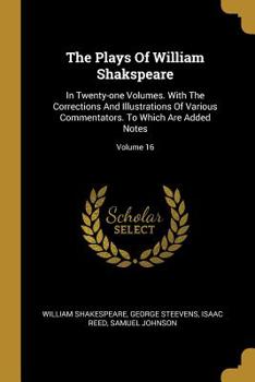 Paperback The Plays Of William Shakspeare: In Twenty-one Volumes. With The Corrections And Illustrations Of Various Commentators. To Which Are Added Notes; Volu Book