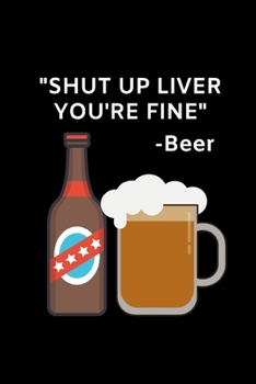 Shut Up Liver, You're Fine - Beer: Funny Beer Lovers Notebook/Journal (6 X 9)
