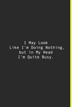 I May Look Like I’m Doing Nothing, but in My Head I’m Quite Busy.: Lined notebook | 120 Pages | 6'' x 9''