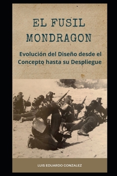 EL FUSIL MONDRAGON: Evolución del Diseño desde el Concepto hasta su Despliegue (Mexican military firearms) (Spanish Edition)