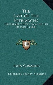 Paperback The Last Of The Patriarchs: Or Lessons Chiefly From The Life Of Joseph (1856) Book
