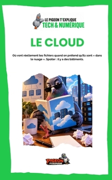 LE CLOUD: Où vont réellement tes fichiers quand on prétend qu’ils sont « dans le nuage ». Spoiler : il y a des bâtiments. (Le Pigeon t’explique - Tech & Numérique) (French Edition)