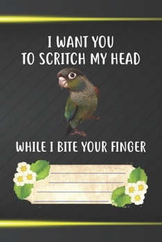 I Want You To Scritch My Head While I Bite Your Finger Notebook Journal: 110 Blank Lined Paper Pages 6x9 Personalized Customized Notebook Journal Gift ... Cheek Conure Parrot Bird Owners and Lovers