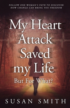 My Heart Attack Saved my Life --- But For What?: Follow one woman's path to discover how change can bring you freedom