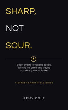Sharp, Not Sour: Street smarts for reading people, spotting the game, and staying someone you actually like