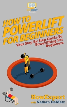 Paperback How To Powerlift For Beginners: Your Step By Step Guide To Powerlifting For Beginners Book