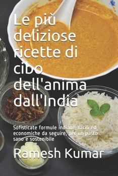 Paperback Le più deliziose ricette di cibo dell'anima dall'India: Sofisticate formule indiane, facili ed economiche da seguire, per un pasto sano e sostenibile [Italian] Book