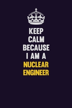 Paperback Keep Calm Because I Am A Nuclear Engineer: Motivational and inspirational career blank lined gift notebook with matte finish Book