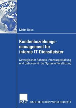 Paperback Kundenbeziehungsmanagement Für Interne It-Dienstleister: Strategischer Rahmen, Prozessgestaltung Und Optionen Für Die Systemunterstützung [German] Book