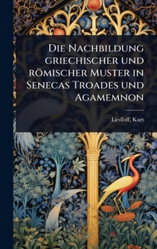 Die Nachbildung griechischer und römischer Muster in Senecas Troades und Agamemnon (German Edition)