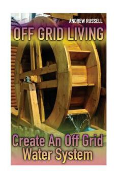 Paperback Off Grid Living: Create An Off Grid Water System: (Living Off The Grid, Prepping) Book