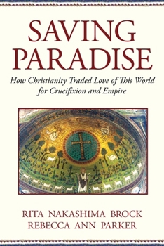Paperback Saving Paradise: How Christianity Traded Love of This World for Crucifixion and Empire Book