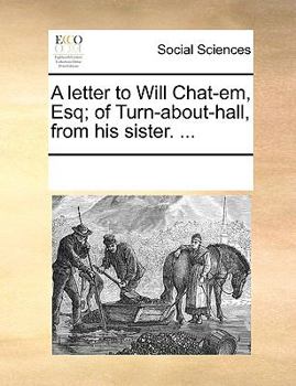 Paperback A Letter to Will Chat-Em, Esq; Of Turn-About-Hall, from His Sister. ... Book