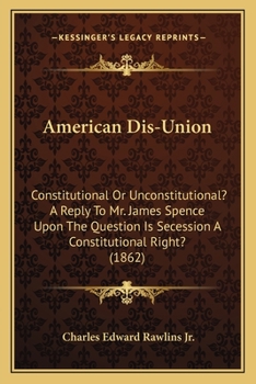 Paperback American Dis-Union: Constitutional Or Unconstitutional? A Reply To Mr. James Spence Upon The Question Is Secession A Constitutional Right? (1862) Book