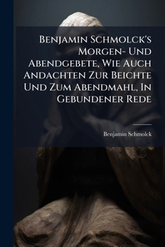 Benjamin Schmolck's Morgen- Und Abendgebete, Wie Auch Andachten Zur Beichte Und Zum Abendmahl, In Gebundener Rede (German Edition)