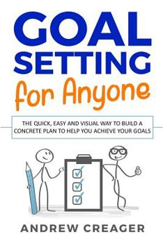 Paperback Goal Setting For Anyone: The Quick, Easy And Visual Way To Build A Concrete Plan To Help You Achieve Your Goals Book