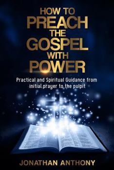 Paperback How to Preach the Gospel with Power: Practical and Spiritual Guidance from Initial Prayer to Pulpit Book