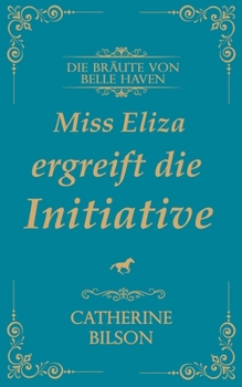 Miss Eliza ergreift die Initiative: Eine süße Regency-Romanze mit verwundeten Kriegern, willigen Herzen und einem Zuhause, das es wert ist, dafür zu ... (Die Bräute Von Belle Haven) (German Edition)