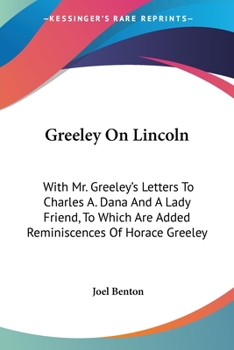 Paperback Greeley On Lincoln: With Mr. Greeley's Letters To Charles A. Dana And A Lady Friend, To Which Are Added Reminiscences Of Horace Greeley Book