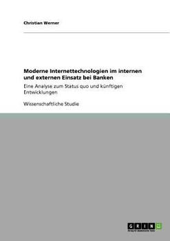 Paperback Moderne Internettechnologien im internen und externen Einsatz bei Banken: Eine Analyse zum Status quo und künftigen Entwicklungen [German] Book