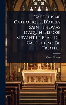 Hardcover CatÃ(c)chisme Catholique, D'après Saint Thomas D'aquin DisposÃ(c) Suivant Le Plan Du CatÃ(c)chisme De Trente... [French] Book