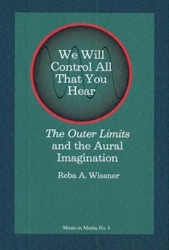 We Will Control All That You Hear: The Outer Limits and the Aural Imagination - Book #3 of the Music and Media