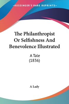 Paperback The Philanthropist Or Selfishness And Benevolence Illustrated: A Tale (1836) Book