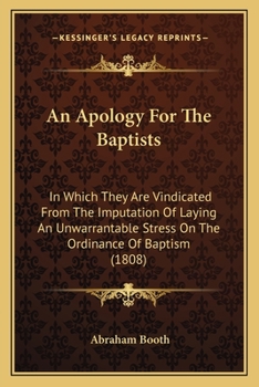 Paperback An Apology For The Baptists: In Which They Are Vindicated From The Imputation Of Laying An Unwarrantable Stress On The Ordinance Of Baptism (1808) Book