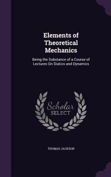 Hardcover Elements of Theoretical Mechanics: Being the Substance of a Course of Lectures On Statics and Dynamics Book