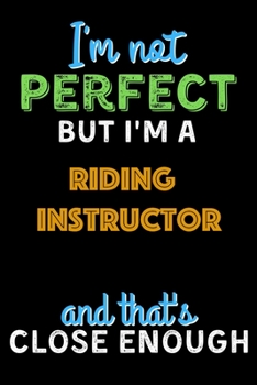 Paperback I'm Not Perfect But I'm a Riding Instructor And That's Close Enough - Riding Instructor Notebook And Journal Gift Ideas: Lined Notebook / Journal Gift Book